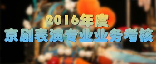 女生人男生捅自己下面的视频网站国家京剧院2016年度京剧表演专业业务考...